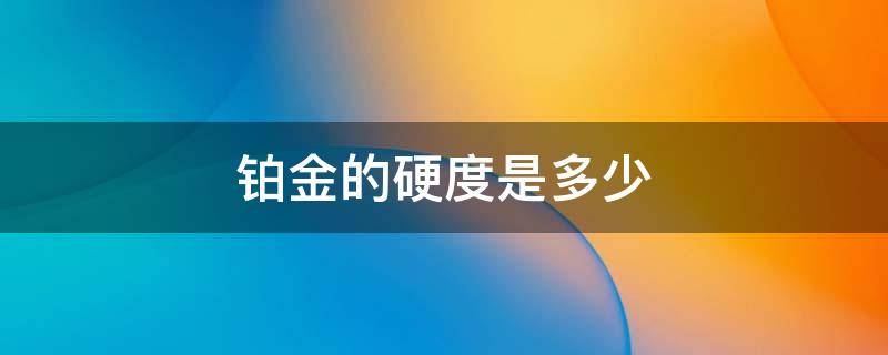 铂金的硬度是多少（铂金的硬度是多少摩氏）