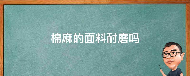 棉麻的面料耐磨吗（棉麻布料耐穿吗）