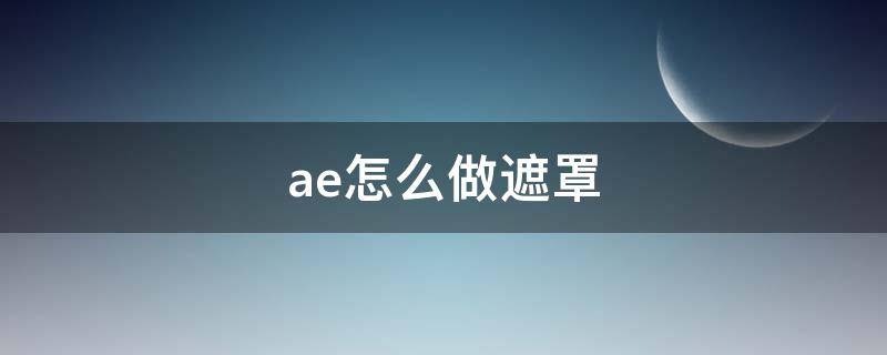ae怎么做遮罩（AE怎么做遮罩把文字遮住）