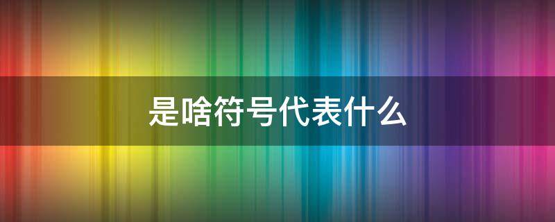 ......是啥符号代表什么（是什么符号代表什么）