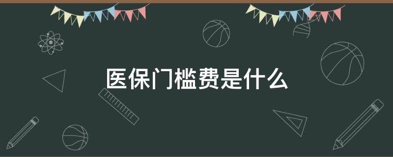 医保门槛费是什么（医保卡门槛费什么意思）