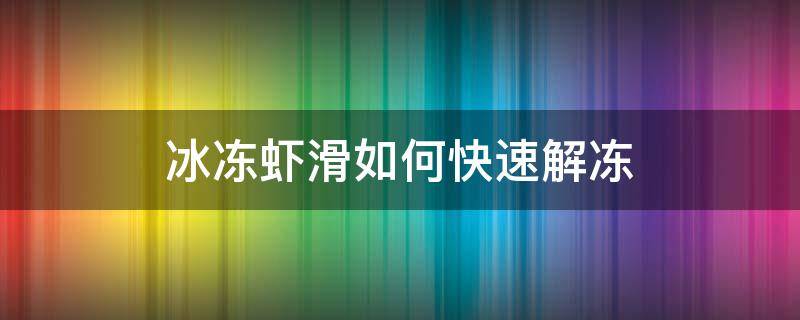 冰冻虾滑如何快速解冻（冰冻虾滑怎么处理）