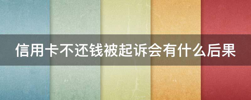 信用卡不还钱被起诉会有什么后果 欠信用卡被起诉了确实没有钱还怎么办