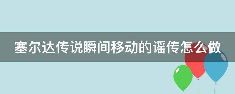 塞尔达传说瞬间移动的谣传怎么做 塞尔达瞬间移动的谣传任务在哪接