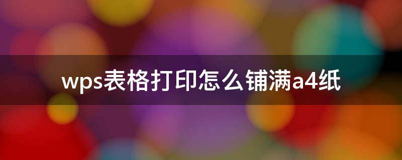 wps表格打印怎么铺满a4纸 wps表格打印怎么铺满a4纸 调整大小截图