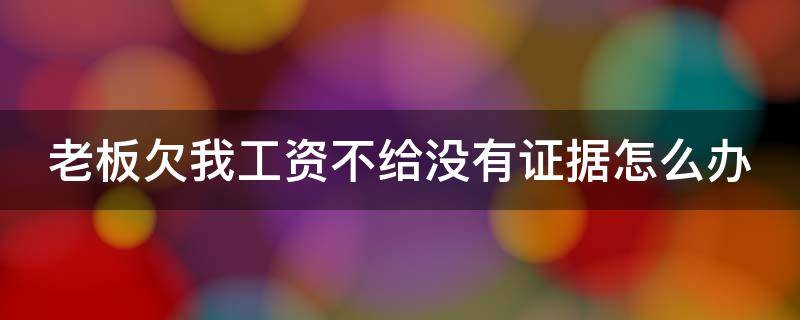 老板欠我工资不给没有证据怎么办 老板拖欠工资没有任何证据怎么办