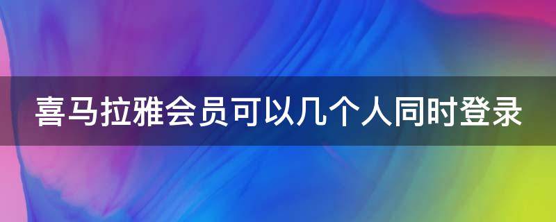 喜马拉雅会员可以几个人同时登录（喜马拉雅会员可以几个人一起登录）