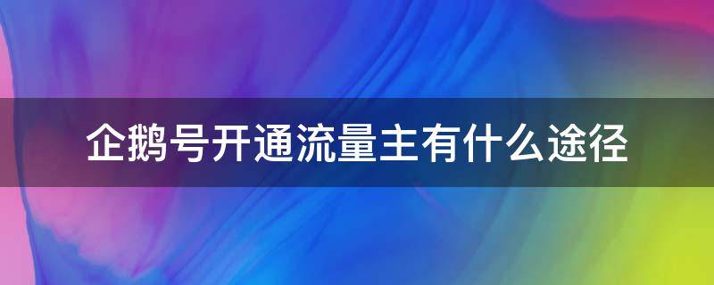 企鹅号开通流量主有什么途径 企鹅号怎么过流量主