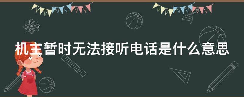 机主暂时无法接听电话是什么意思 机主暂时无法接听电话是什么意思啊