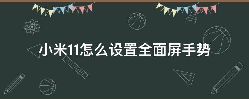 小米11怎么设置全面屏手势 小米11pro怎么设置全面屏手势