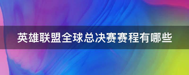 英雄联盟全球总决赛赛程有哪些（英雄联盟全球总决赛赛程有哪些赛事）