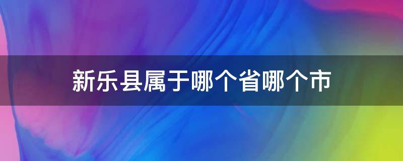 新乐县属于哪个省哪个市 新乐市包括哪个县