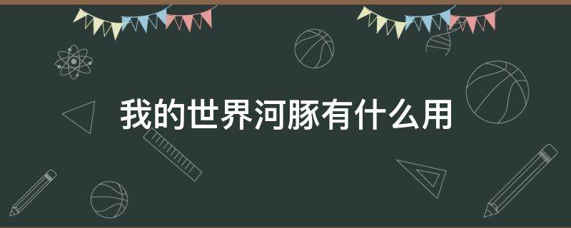 我的世界河豚有什么用 我的世界河豚有什么用具体用法是什么