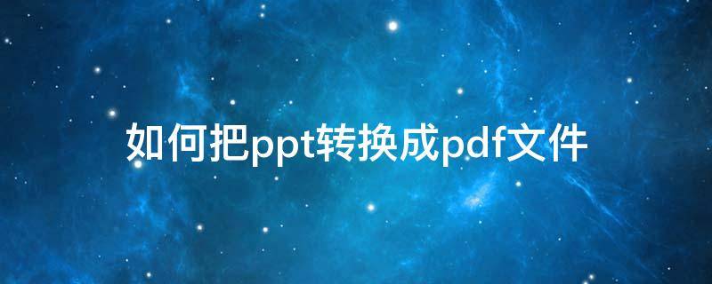 如何把ppt转换成pdf文件 怎样把ppt转换成pdf