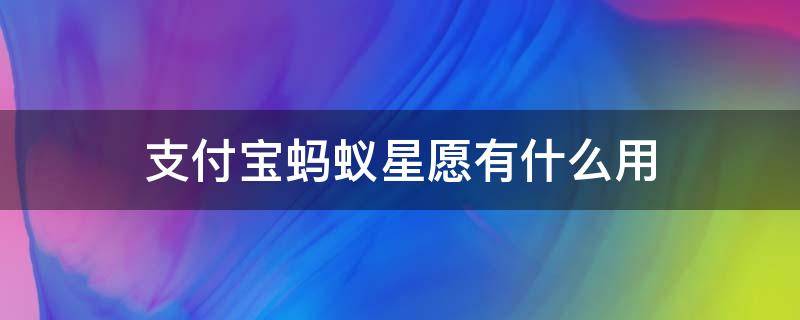 支付宝蚂蚁星愿有什么用 蚂蚁心愿有什么用