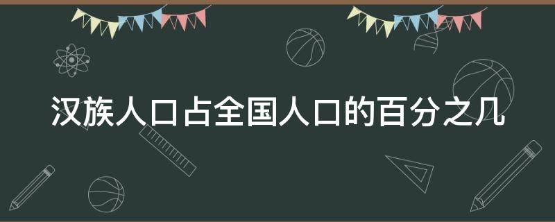 汉族人口占全国人口的百分之几 汉族人口占总人口的比例是多少