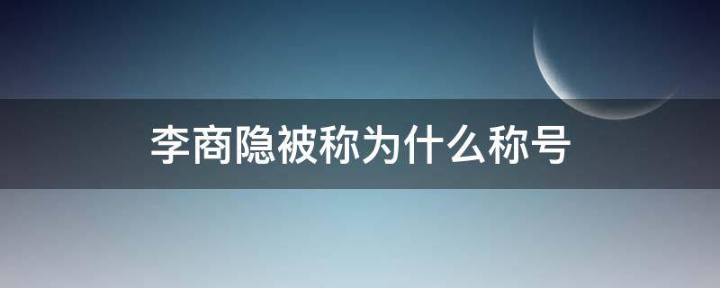 李商隐被称为什么称号（李商隐被称为啥）