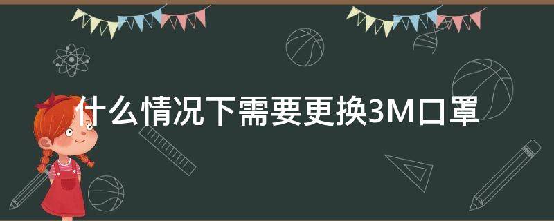 什么情况下需要更换3M口罩 3m防尘口罩多久更换一次