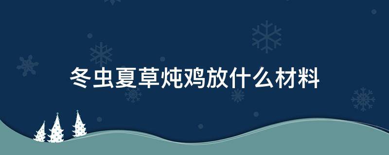 冬虫夏草炖鸡放什么材料 炖鸡放冬虫夏草好?