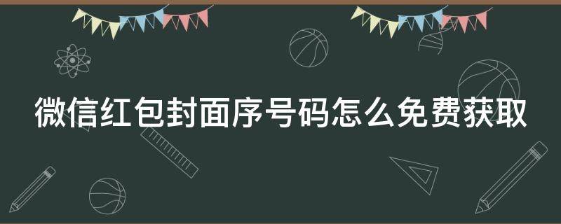 微信红包封面序号码怎么免费获取（微信红包封面序号码领取）