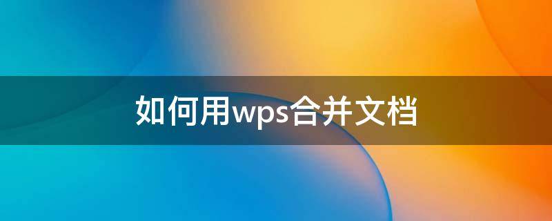 如何用wps合并文档 如何合并wps的文档