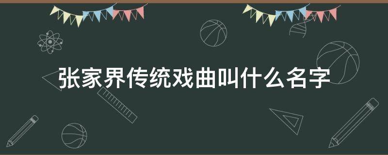 张家界传统戏曲叫什么名字 张家界地方传统戏曲是什么名字