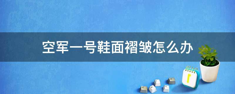 空军一号鞋面褶皱怎么办 空军一号的鞋面皱了怎么办