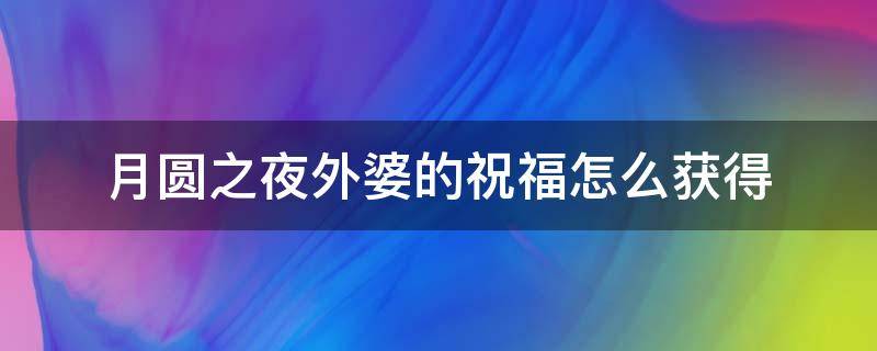 月圆之夜外婆的祝福怎么获得 月圆之夜外婆的祝福效果