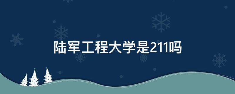 陆军工程大学是211吗（陆军工程大学是2110）