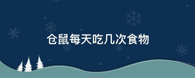 仓鼠每天吃几次食物 仓鼠一天要喂多少次食物