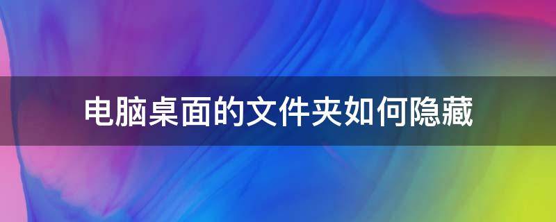 电脑桌面的文件夹如何隐藏（电脑桌面怎么隐藏文件）