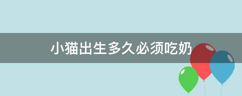 小猫出生多久必须吃奶 小猫出生多久能吃奶