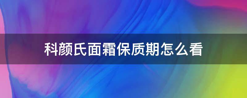 科颜氏面霜保质期怎么看（科颜氏面霜保质期怎么看18TD7Z）