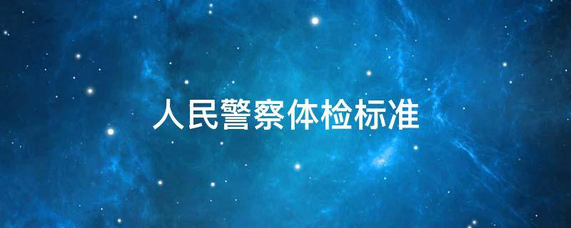 人民警察体检标准 人民警察体检标准2022正式版