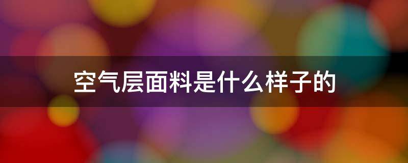 空气层面料是什么样子的 空气层面料的成分