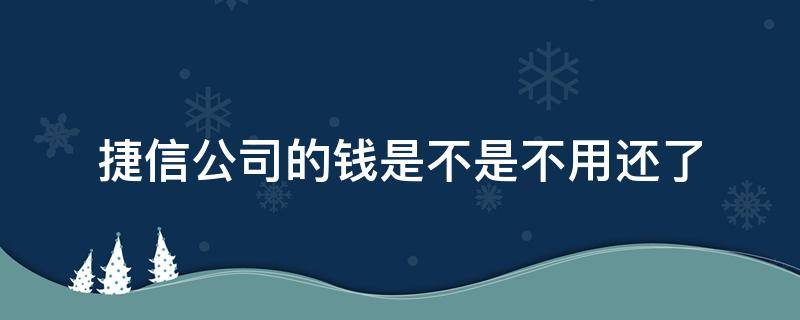 捷信公司的钱是不是不用还了 捷信的钱真的不用还了吗