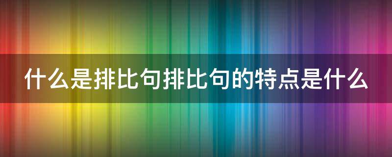 什么是排比句排比句的特点是什么（什么是排比句排比句的作用是什么）