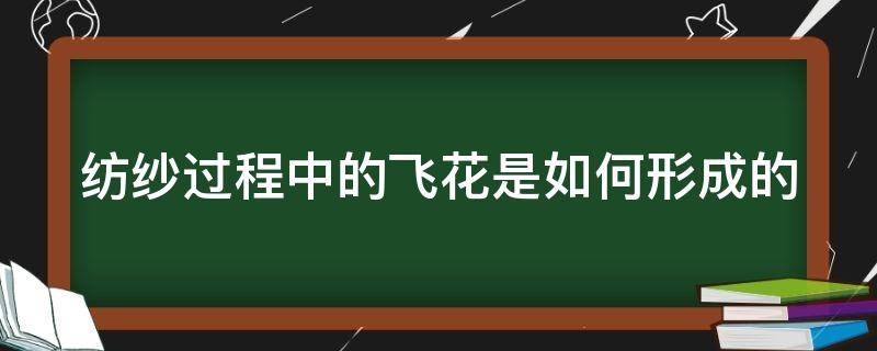 纺纱过程中的飞花是如何形成的（纺纱过程中的飞花是如何形成的原理）