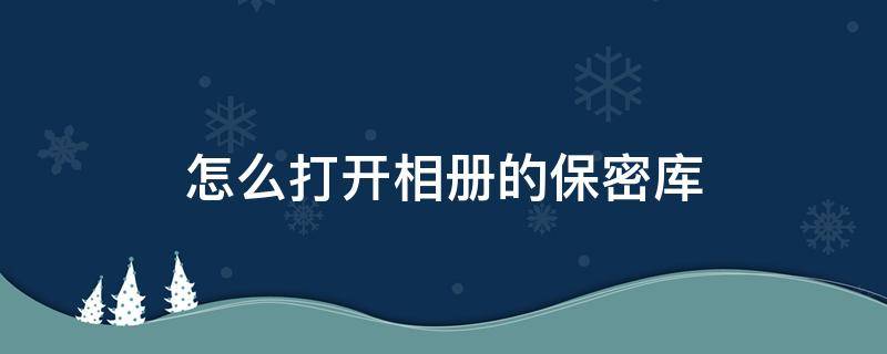 怎么打开相册的保密库 相册里照片移入保密库怎么能打开看