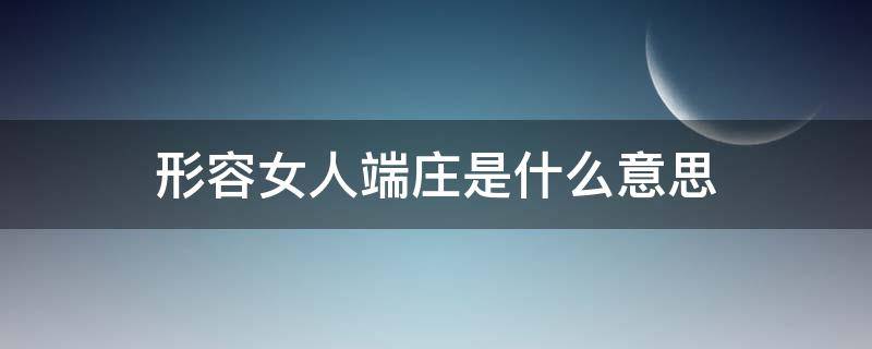 形容女人端庄是什么意思 女人端庄的意思