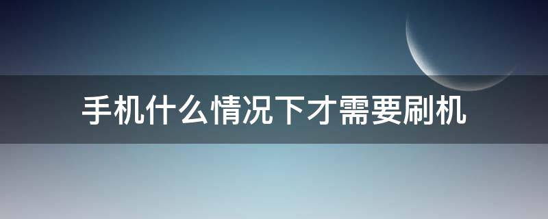 手机什么情况下才需要刷机（手机需要刷机吗）