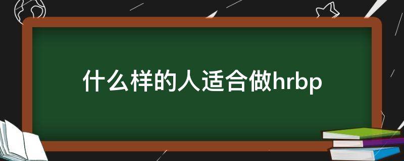 什么样的人适合做hrbp（什么样的人适合做HR）