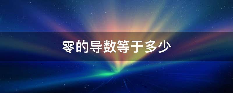 零的导数等于多少 导数趋近于零等于多少