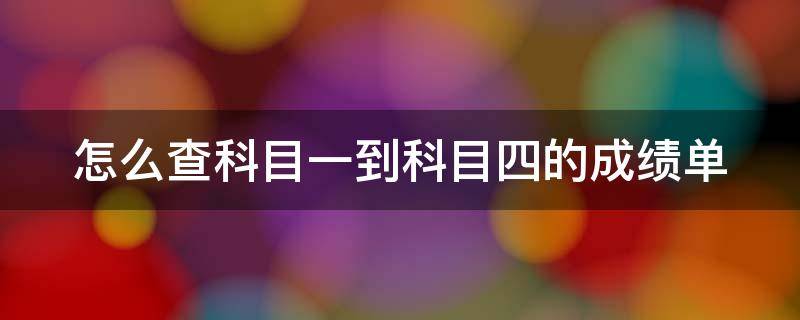 怎么查科目一到科目四的成绩单 怎么查科目一到科目四的成绩单图片