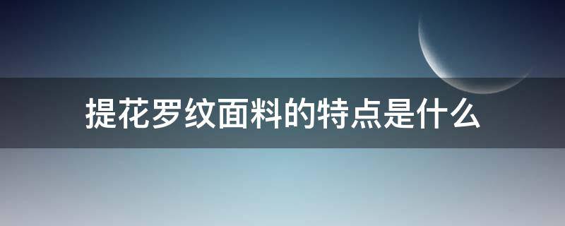 提花罗纹面料的特点是什么 花罗提花是什么面料