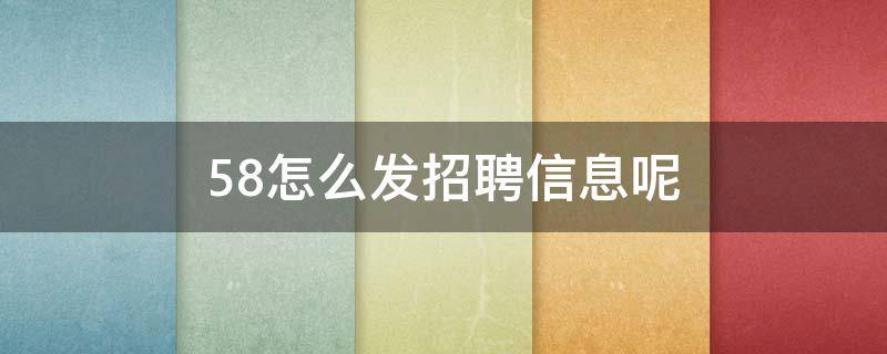 58怎么发招聘信息呢 58网上怎样发招聘信息