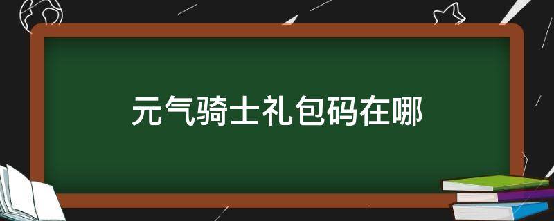 元气骑士礼包码在哪（元气骑士礼包码在哪里输入苹果手机）