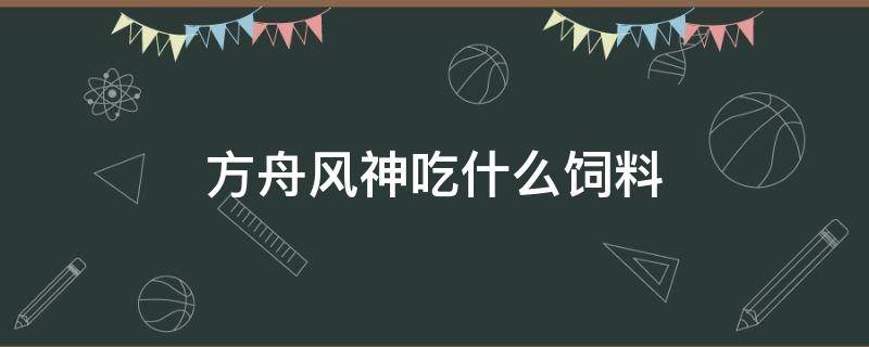 方舟风神吃什么饲料（方舟风神吃什么饲料好）