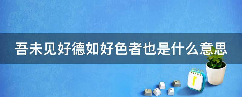 吾未见好德如好色者也是什么意思（吾未见好德如好色者也是什么意思解释）