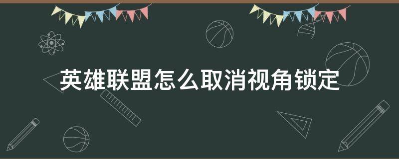 英雄联盟怎么取消视角锁定（英雄联盟如何取消视角锁定）